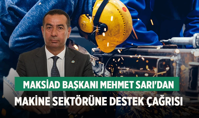 MAKSİAD Başkanı Mehmet Sarı'dan Makine Sektörüne Destek Çağrısı
