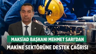 MAKSİAD Başkanı Mehmet Sarı'dan Makine Sektörüne Destek Çağrısı